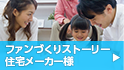ファンづくりストーリー 住宅メーカー様