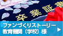 ファンづくりストーリー 教育機関様
